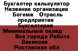 Бухгалтер-калькулятор › Название организации ­ Богема › Отрасль предприятия ­ Бухгалтерия › Минимальный оклад ­ 15 000 - Все города Работа » Вакансии   . Ростовская обл.,Донецк г.